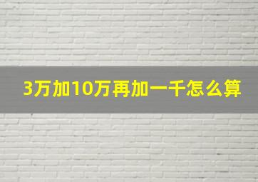 3万加10万再加一千怎么算