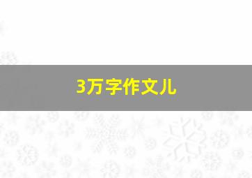 3万字作文儿