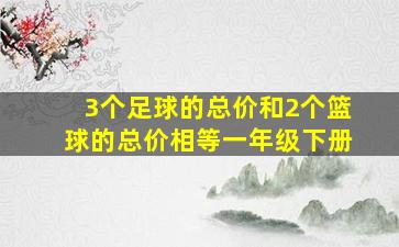 3个足球的总价和2个篮球的总价相等一年级下册