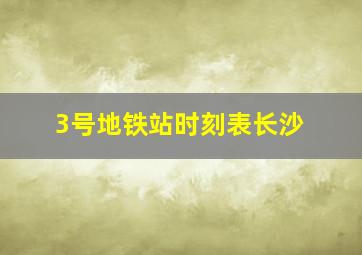 3号地铁站时刻表长沙