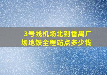 3号线机场北到番禺广场地铁全程站点多少钱