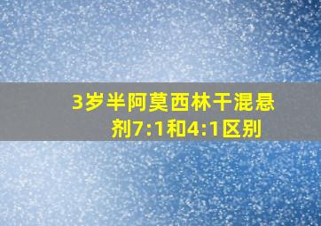 3岁半阿莫西林干混悬剂7:1和4:1区别