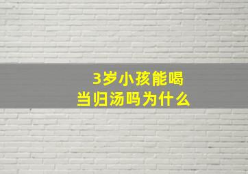 3岁小孩能喝当归汤吗为什么