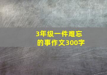 3年级一件难忘的事作文300字