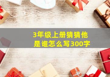 3年级上册猜猜他是谁怎么写300字