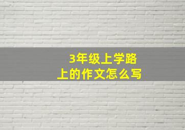 3年级上学路上的作文怎么写