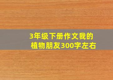 3年级下册作文我的植物朋友300字左右