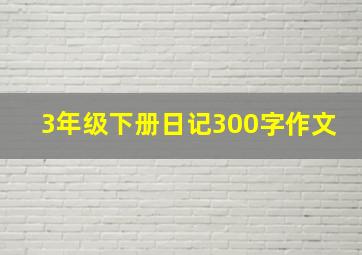 3年级下册日记300字作文