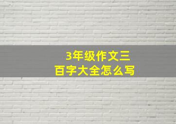 3年级作文三百字大全怎么写