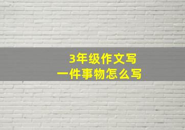 3年级作文写一件事物怎么写