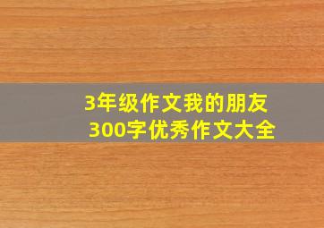 3年级作文我的朋友300字优秀作文大全