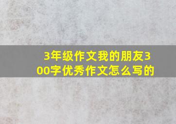 3年级作文我的朋友300字优秀作文怎么写的