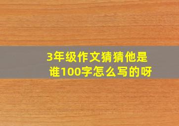 3年级作文猜猜他是谁100字怎么写的呀