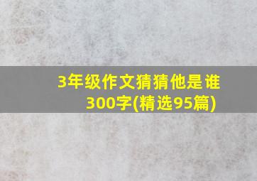 3年级作文猜猜他是谁300字(精选95篇)