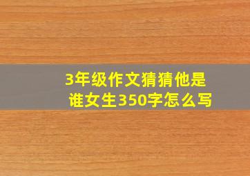 3年级作文猜猜他是谁女生350字怎么写