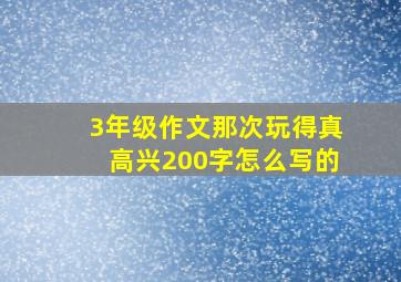 3年级作文那次玩得真高兴200字怎么写的