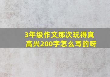 3年级作文那次玩得真高兴200字怎么写的呀