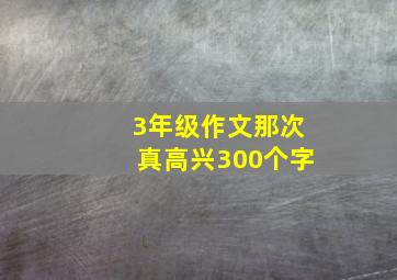 3年级作文那次真高兴300个字