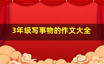 3年级写事物的作文大全