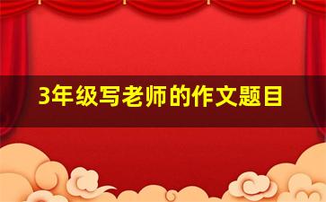 3年级写老师的作文题目