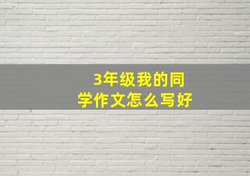 3年级我的同学作文怎么写好