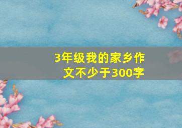 3年级我的家乡作文不少于300字