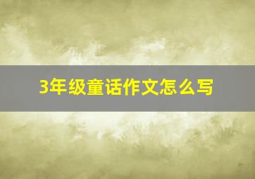 3年级童话作文怎么写