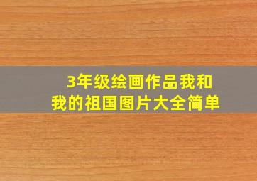 3年级绘画作品我和我的祖国图片大全简单