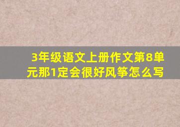 3年级语文上册作文第8单元那1定会很好风筝怎么写