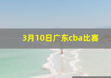 3月10日广东cba比赛