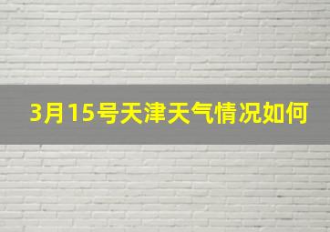 3月15号天津天气情况如何