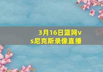 3月16日篮网vs尼克斯录像直播