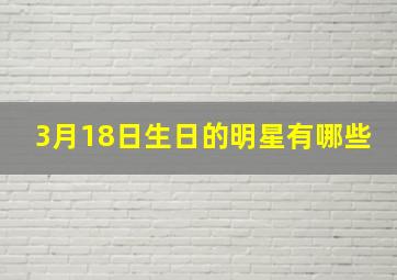 3月18日生日的明星有哪些