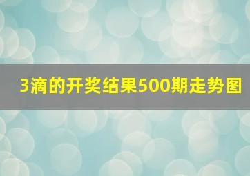 3滴的开奖结果500期走势图