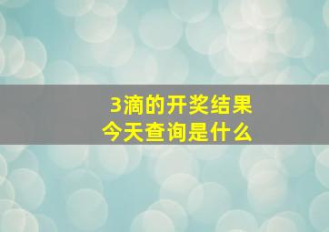 3滴的开奖结果今天查询是什么