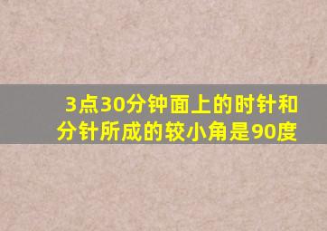 3点30分钟面上的时针和分针所成的较小角是90度