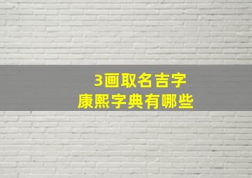 3画取名吉字康熙字典有哪些