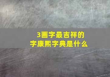 3画字最吉祥的字康熙字典是什么