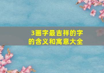 3画字最吉祥的字的含义和寓意大全