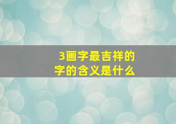 3画字最吉祥的字的含义是什么