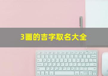 3画的吉字取名大全