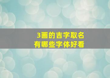 3画的吉字取名有哪些字体好看