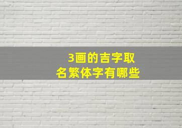 3画的吉字取名繁体字有哪些