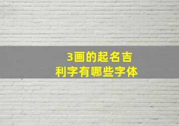 3画的起名吉利字有哪些字体