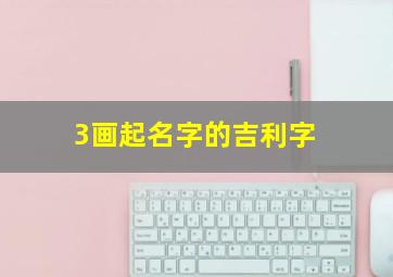 3画起名字的吉利字