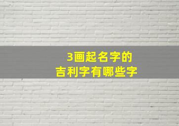 3画起名字的吉利字有哪些字