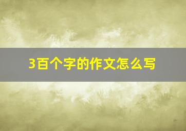 3百个字的作文怎么写