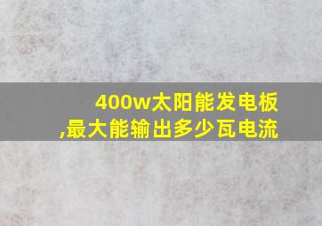 400w太阳能发电板,最大能输出多少瓦电流