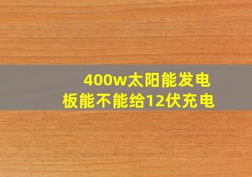 400w太阳能发电板能不能给12伏充电