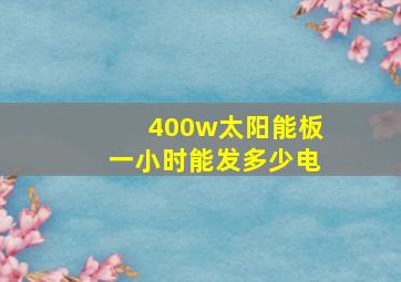 400w太阳能板一小时能发多少电